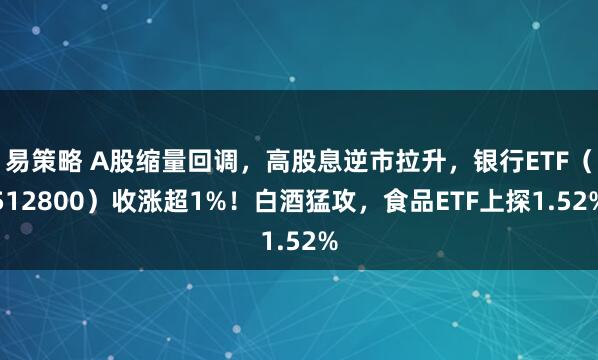 易策略 A股缩量回调，高股息逆市拉升，银行ETF（512800）收涨超1%！白酒猛攻，食品ETF上探1.52%
