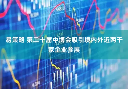 易策略 第二十届中博会吸引境内外近两千家企业参展