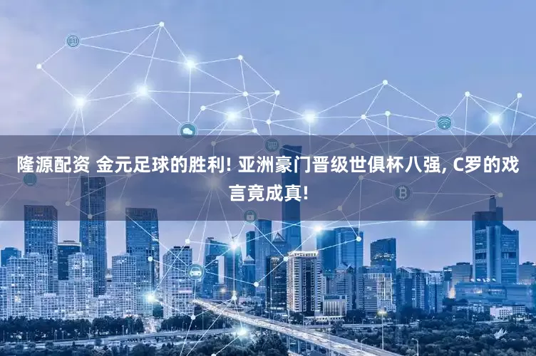 隆源配资 金元足球的胜利! 亚洲豪门晋级世俱杯八强, C罗的戏言竟成真!