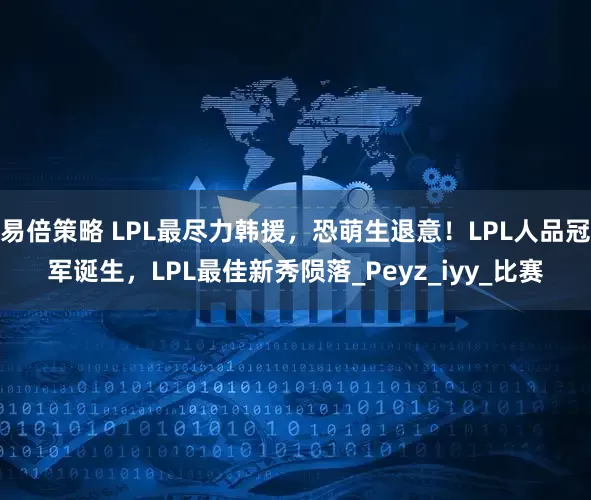 易倍策略 LPL最尽力韩援，恐萌生退意！LPL人品冠军诞生，LPL最佳新秀陨落_Peyz_iyy_比赛