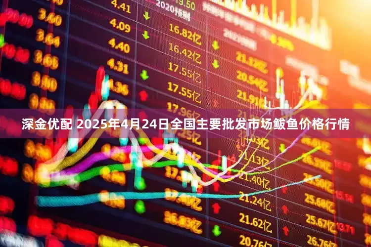 深金优配 2025年4月24日全国主要批发市场鲅鱼价格行情