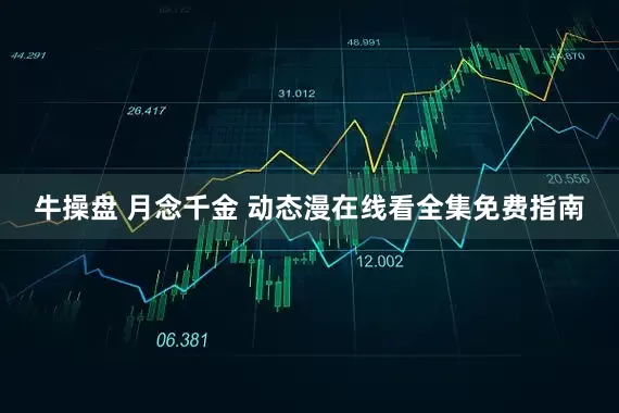 牛操盘 月念千金 动态漫在线看全集免费指南
