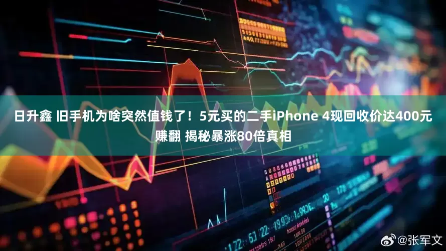 日升鑫 旧手机为啥突然值钱了！5元买的二手iPhone 4现回收价达400元赚翻 揭秘暴涨80倍真相