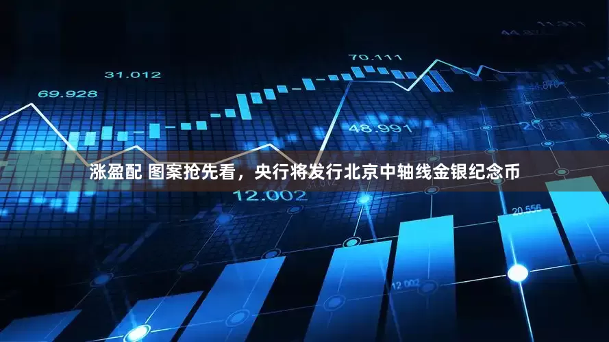 涨盈配 图案抢先看，央行将发行北京中轴线金银纪念币