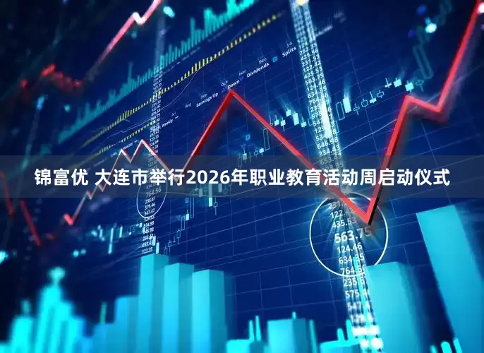 锦富优 大连市举行2026年职业教育活动周启动仪式